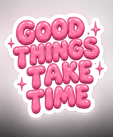 GOOD THINGS TAKE TIME