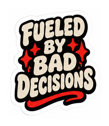 FUELED BY BAD DECISIONS